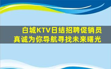 白城KTV日结招聘促销员真诚为你导航寻找未来曙光
